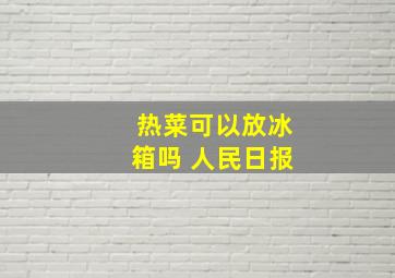 热菜可以放冰箱吗 人民日报